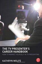 The TV Presenter`s Career Handbook: How to Market Yourself in TV Presenting